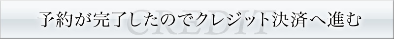 予約が完了したのでクレジット決済へ進む